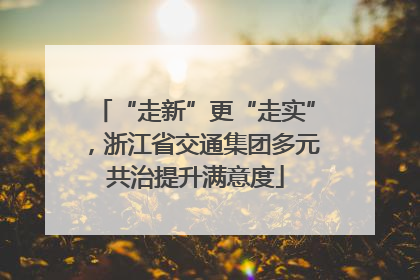 “走新”更“走实”，浙江省交通集团多元共治提升满意度