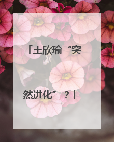 王欣瑜“突然进化”？