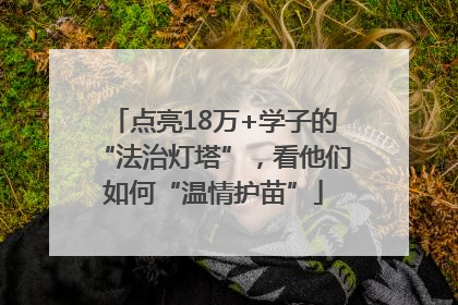 点亮18万+学子的“法治灯塔”，看他们如何“温情护苗”