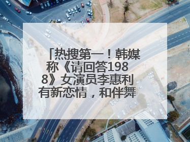 热搜第一！韩媒称《请回答1988》女演员李惠利有新恋情，和伴舞交往近1年