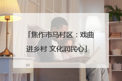 焦作市马村区：戏曲进乡村 文化润民心