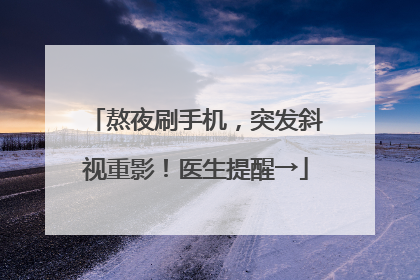 熬夜刷手机，突发斜视重影！医生提醒→