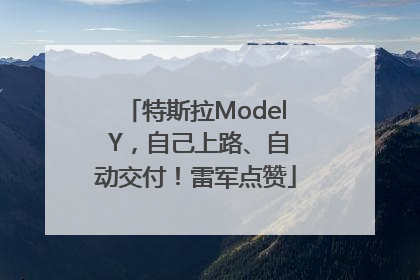 特斯拉Model Y，自己上路、自动交付！雷军点赞