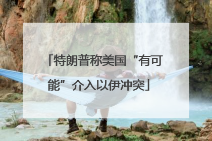 特朗普称美国“有可能”介入以伊冲突