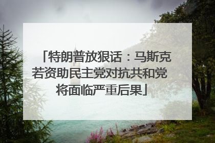 特朗普放狠话：马斯克若资助民主党对抗共和党 将面临严重后果