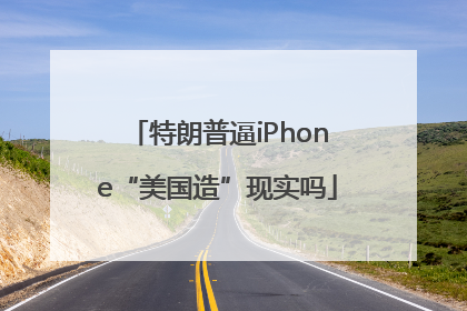 特朗普逼iPhone“美国造”现实吗