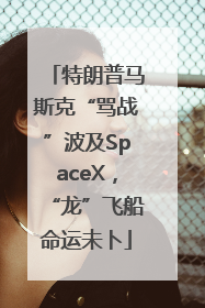 特朗普马斯克“骂战”波及SpaceX，“龙”飞船命运未卜
