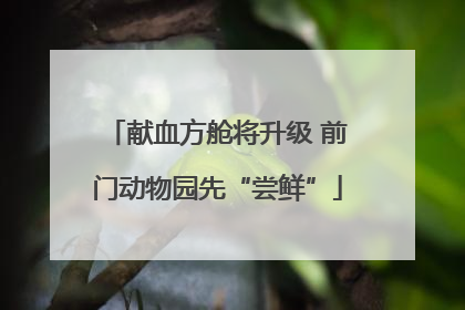 献血方舱将升级 前门动物园先“尝鲜”