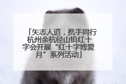矢志人道，携手同行 杭州余杭径山镇红十字会开展“红十字博爱月”系列活动