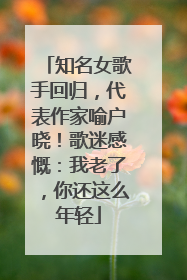 知名女歌手回归，代表作家喻户晓！歌迷感慨：我老了，你还这么年轻