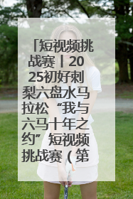 短视频挑战赛丨2025初好刺梨六盘水马拉松“我与六马十年之约”短视频挑战赛（第一阶段）即将开启