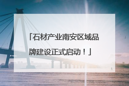 石材产业南安区域品牌建设正式启动！