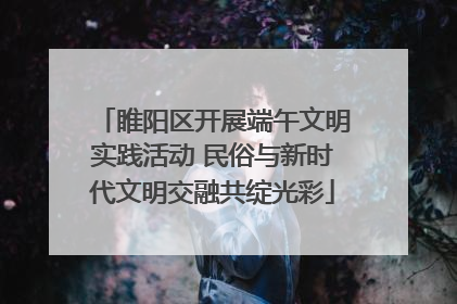 睢阳区开展端午文明实践活动 民俗与新时代文明交融共绽光彩