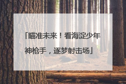 瞄准未来！看海淀少年神枪手，逐梦射击场