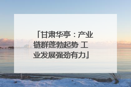 甘肃华亭：产业链群蓬勃起势 工业发展强劲有力