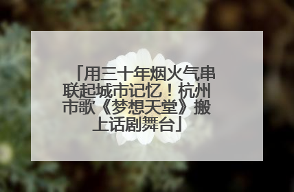 用三十年烟火气串联起城市记忆！杭州市歌《梦想天堂》搬上话剧舞台