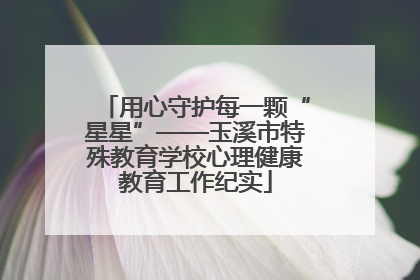 用心守护每一颗“星星”——玉溪市特殊教育学校心理健康教育工作纪实