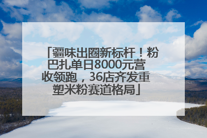 疆味出圈新标杆！粉巴扎单日8000元营收领跑，36店齐发重塑米粉赛道格局