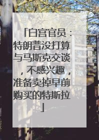 白宫官员：特朗普没打算与马斯克交谈，不感兴趣，准备卖掉早前购买的特斯拉