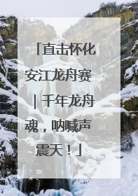 直击怀化安江龙舟赛｜千年龙舟魂，呐喊声震天！