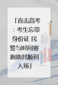 直击高考：考生忘带身份证 民警与时间赛跑助其顺利入场