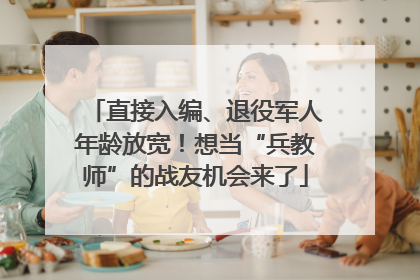 直接入编、退役军人年龄放宽！想当“兵教师”的战友机会来了