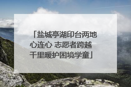 盐城亭湖印台两地心连心 志愿者跨越千里暖护困境学童