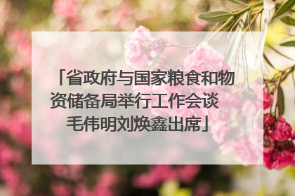 省政府与国家粮食和物资储备局举行工作会谈 毛伟明刘焕鑫出席
