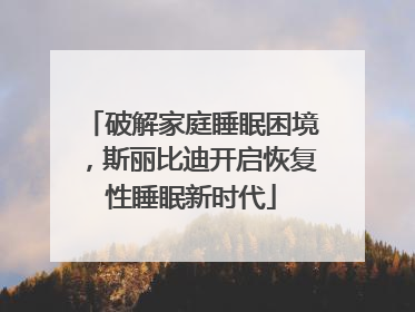 破解家庭睡眠困境，斯丽比迪开启恢复性睡眠新时代