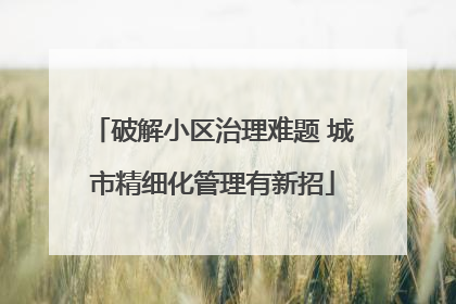 破解小区治理难题 城市精细化管理有新招