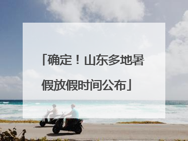 确定！山东多地暑假放假时间公布