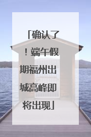 确认了！端午假期福州出城高峰即将出现