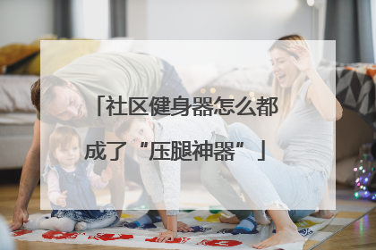 社区健身器怎么都成了“压腿神器”