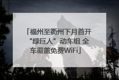 福州至衢州下月首开“绿巨人”动车组 全车覆盖免费WiFi