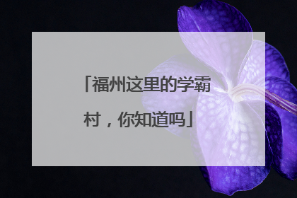 福州这里的学霸村，你知道吗