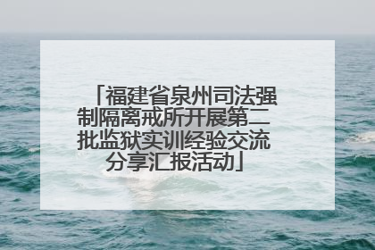 福建省泉州司法强制隔离戒所开展第二批监狱实训经验交流分享汇报活动