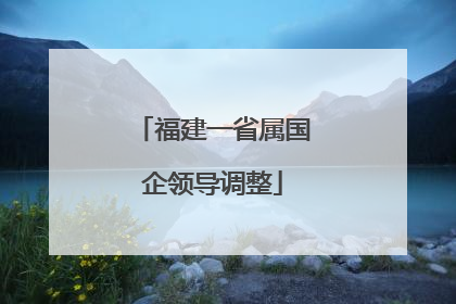 福建一省属国企领导调整