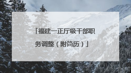 福建一正厅级干部职务调整（附简历）