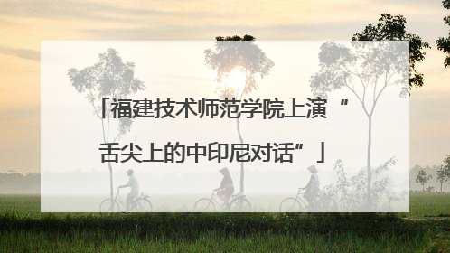 福建技术师范学院上演“舌尖上的中印尼对话”