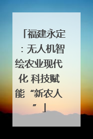 福建永定：无人机智绘农业现代化 科技赋能“新农人”