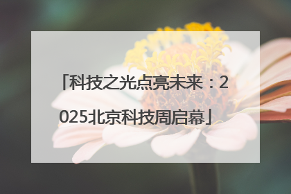 科技之光点亮未来：2025北京科技周启幕