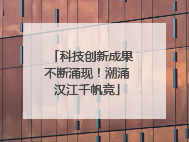 科技创新成果不断涌现！潮涌汉江千帆竞