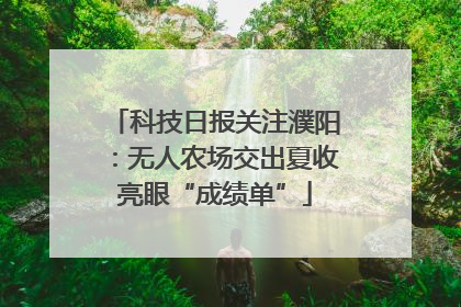 科技日报关注濮阳：无人农场交出夏收亮眼“成绩单”