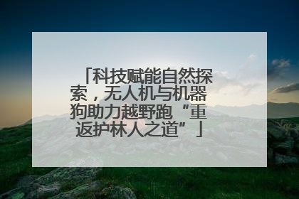 科技赋能自然探索，无人机与机器狗助力越野跑“重返护林人之道”
