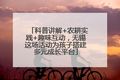 科普讲解+农耕实践+趣味互动，无锡这场活动为孩子搭建多元成长平台