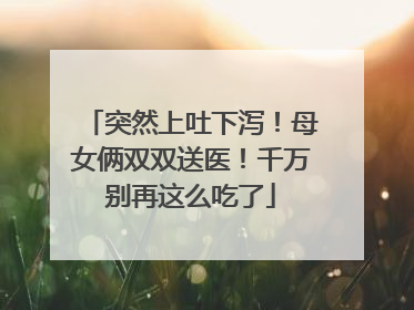 突然上吐下泻！母女俩双双送医！千万别再这么吃了