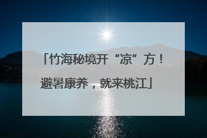 竹海秘境开“凉”方！避暑康养，就来桃江