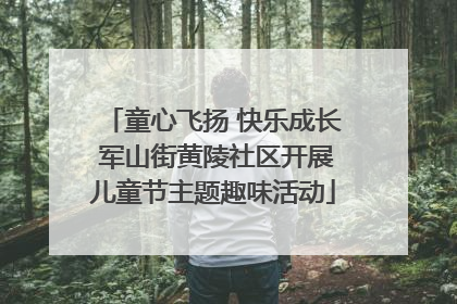 童心飞扬 快乐成长 军山街黄陵社区开展儿童节主题趣味活动
