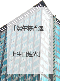 端午粽香遇上生日烛光