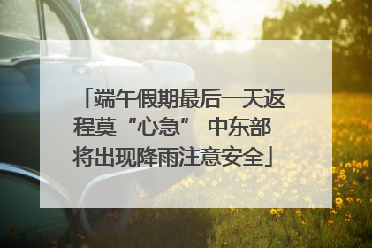 端午假期最后一天返程莫“心急” 中东部将出现降雨注意安全